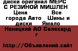 диски оригинал МЕРС 211С РЕЗИНОЙ МИШЛЕН › Цена ­ 40 000 - Все города Авто » Шины и диски   . Ямало-Ненецкий АО,Салехард г.